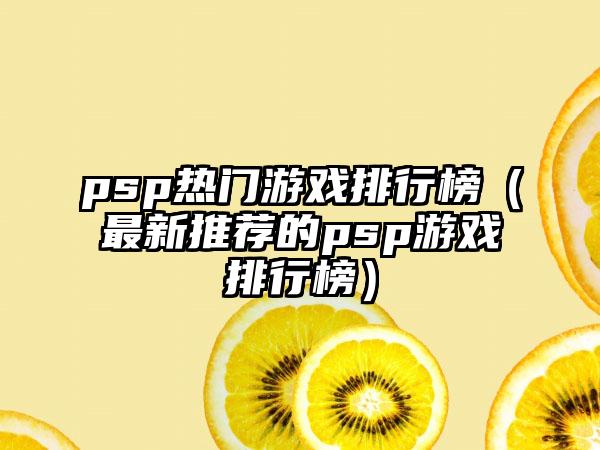psp热门游戏排行榜（最新推荐的psp游戏排行榜）
