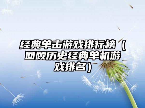 经典单击游戏排行榜（回顾历史经典单机游戏排名）