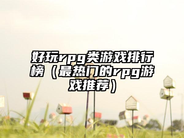 好玩rpg类游戏排行榜（最热门的rpg游戏推荐）