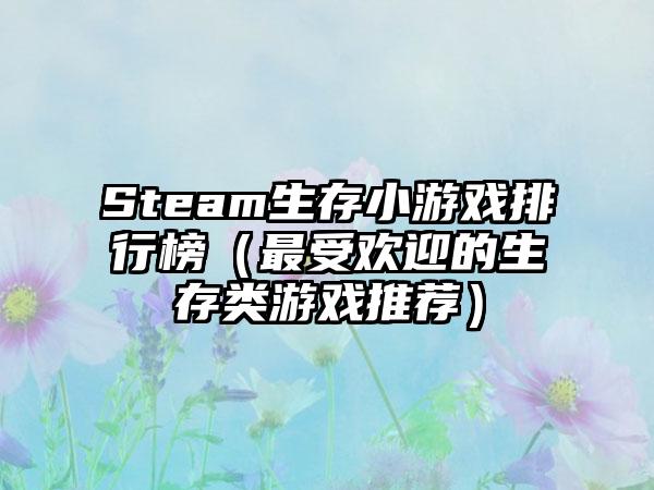 Steam生存小游戏排行榜（最受欢迎的生存类游戏推荐）