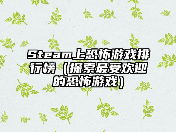 Steam上恐怖游戏排行榜（探索最受欢迎的恐怖游戏）