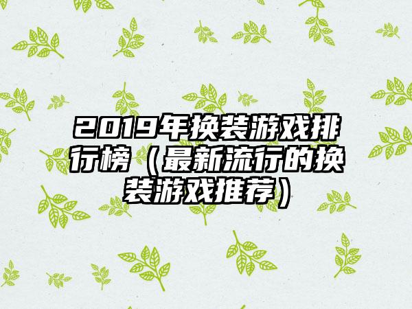 2019年换装游戏排行榜（最新流行的换装游戏推荐）