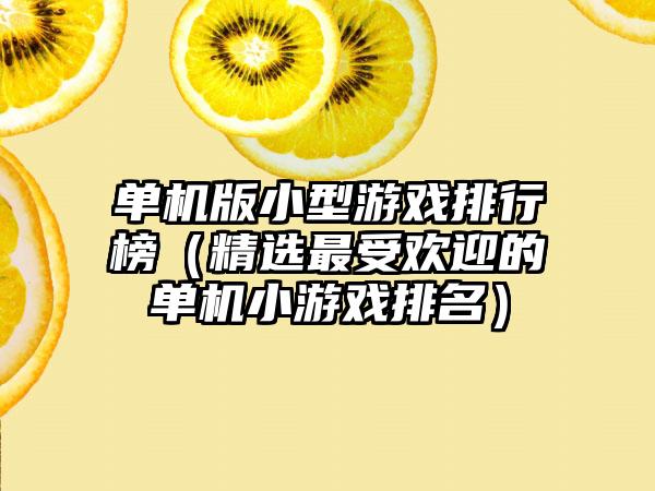 单机版小型游戏排行榜（精选最受欢迎的单机小游戏排名）