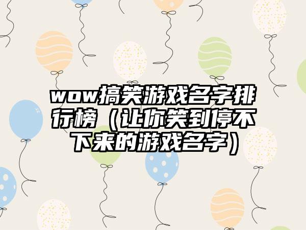 wow搞笑游戏名字排行榜（让你笑到停不下来的游戏名字）