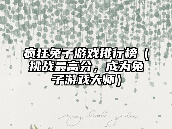 疯狂兔子游戏排行榜（挑战最高分，成为兔子游戏大师）