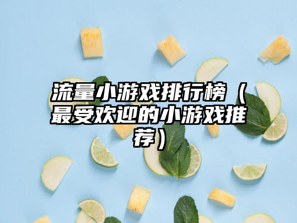 流量小游戏排行榜（最受欢迎的小游戏推荐）
