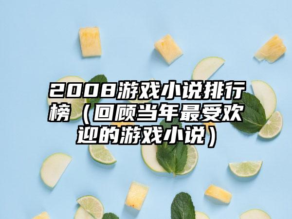 2008游戏小说排行榜（回顾当年最受欢迎的游戏小说）