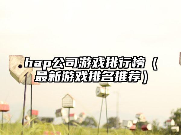 hap公司游戏排行榜（最新游戏排名推荐）