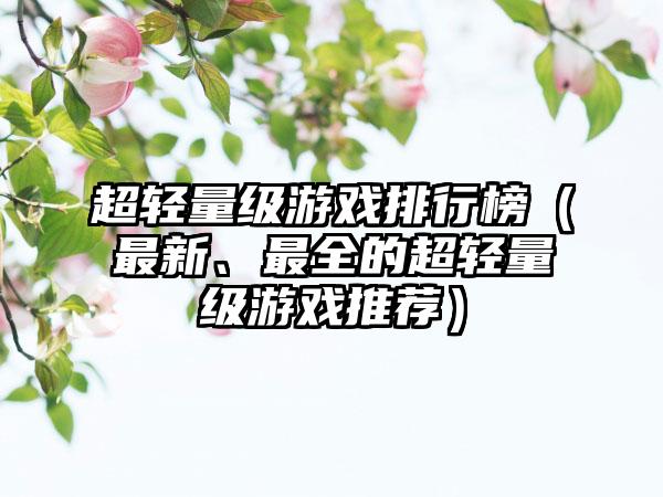 超轻量级游戏排行榜（最新、最全的超轻量级游戏推荐）