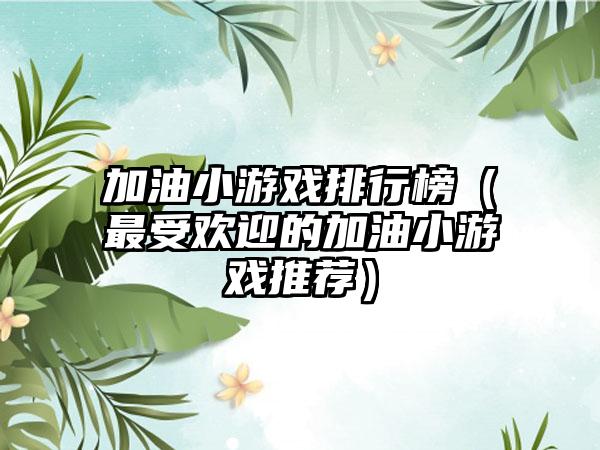 加油小游戏排行榜（最受欢迎的加油小游戏推荐）