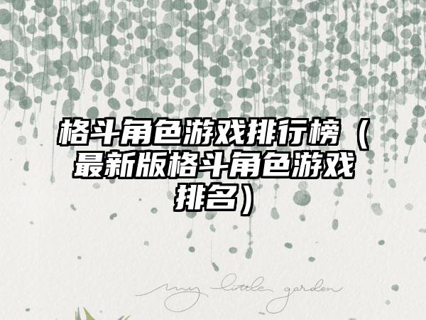 格斗角色游戏排行榜（最新版格斗角色游戏排名）