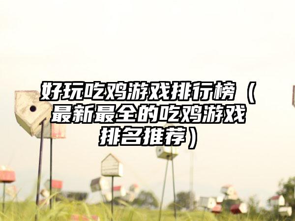 好玩吃鸡游戏排行榜（最新最全的吃鸡游戏排名推荐）