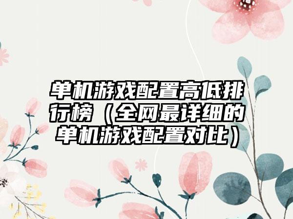 单机游戏配置高低排行榜（全网最详细的单机游戏配置对比）