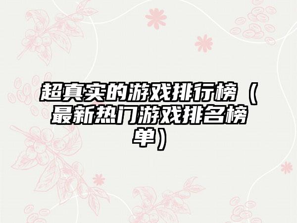 超真实的游戏排行榜（最新热门游戏排名榜单）