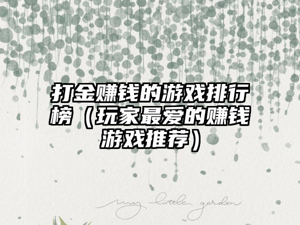 打金赚钱的游戏排行榜（玩家最爱的赚钱游戏推荐）