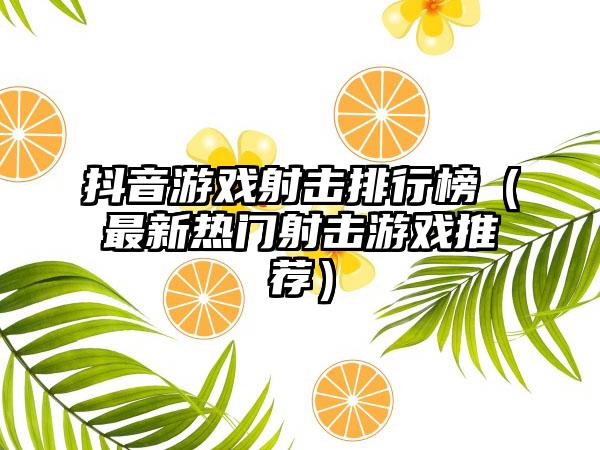 抖音游戏射击排行榜（最新热门射击游戏推荐）