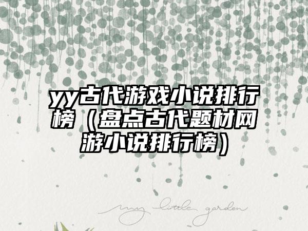 yy古代游戏小说排行榜（盘点古代题材网游小说排行榜）