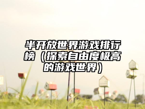 半开放世界游戏排行榜（探索自由度极高的游戏世界）