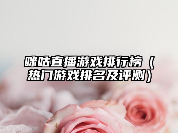 咪咕直播游戏排行榜（热门游戏排名及评测）