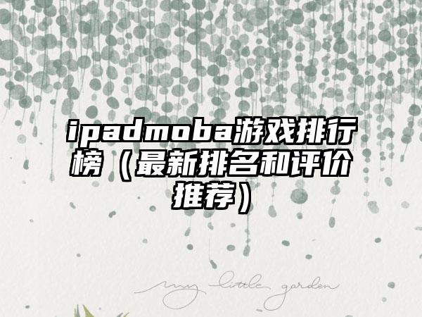 ipadmoba游戏排行榜（最新排名和评价推荐）
