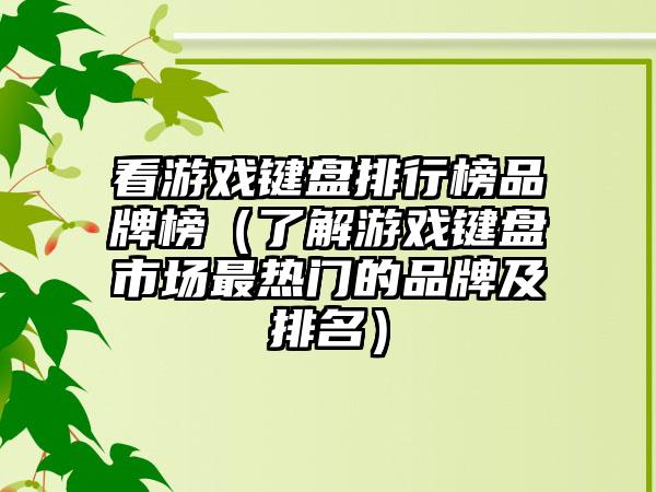 看游戏键盘排行榜品牌榜（了解游戏键盘市场最热门的品牌及排名）
