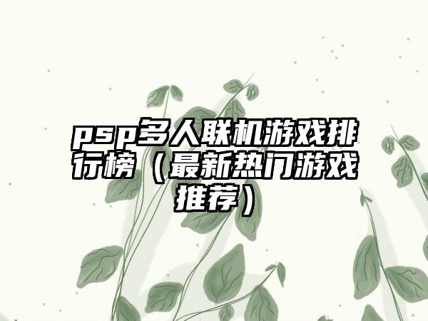 psp多人联机游戏排行榜（最新热门游戏推荐）