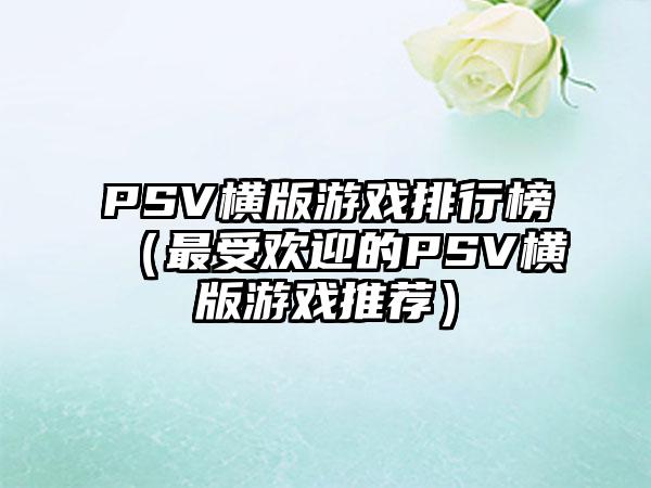 PSV横版游戏排行榜（最受欢迎的PSV横版游戏推荐）
