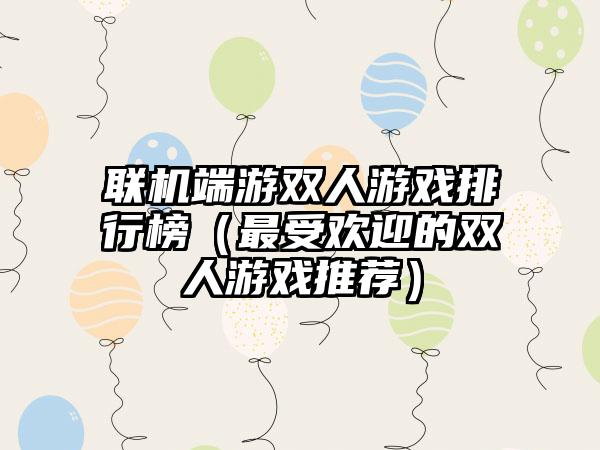 联机端游双人游戏排行榜（最受欢迎的双人游戏推荐）