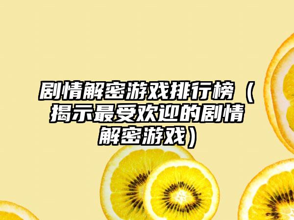 剧情解密游戏排行榜（揭示最受欢迎的剧情解密游戏）