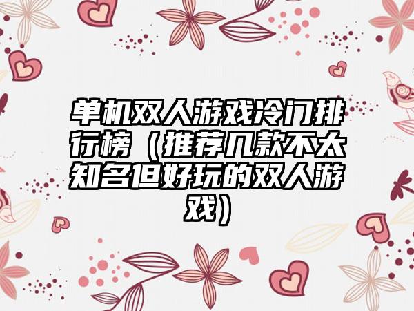 单机双人游戏冷门排行榜（推荐几款不太知名但好玩的双人游戏）