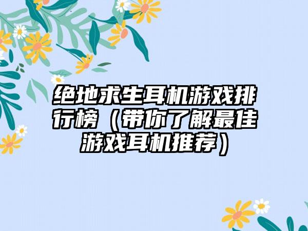 绝地求生耳机游戏排行榜（带你了解最佳游戏耳机推荐）