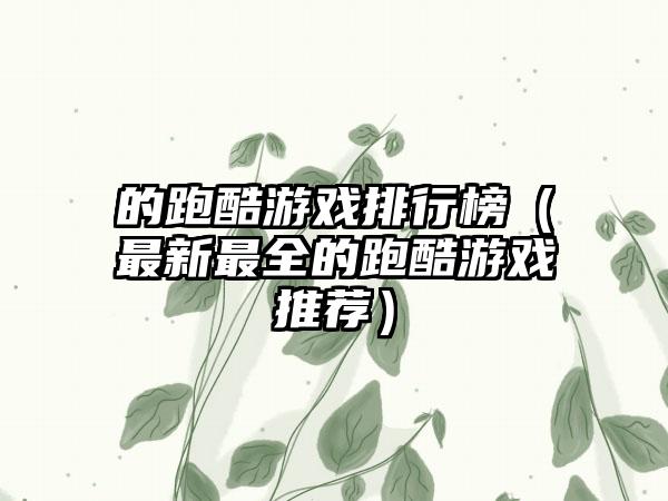的跑酷游戏排行榜（最新最全的跑酷游戏推荐）