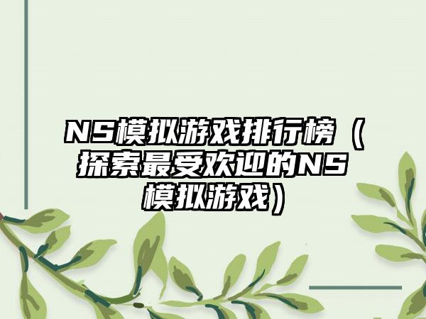 NS模拟游戏排行榜（探索最受欢迎的NS模拟游戏）
