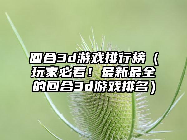 回合3d游戏排行榜（玩家必看！最新最全的回合3d游戏排名）