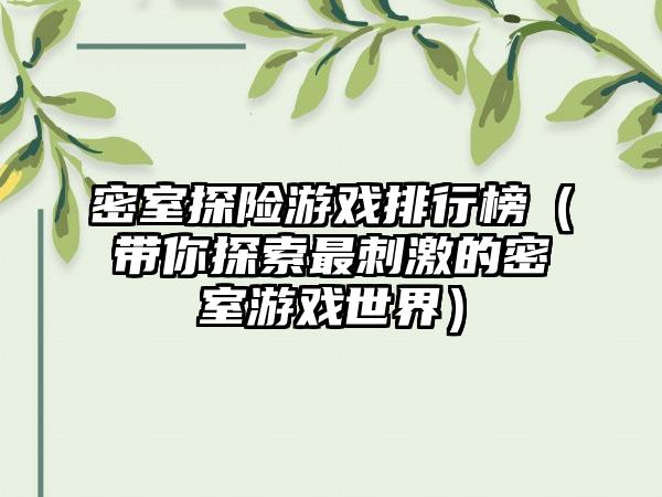 密室探险游戏排行榜（带你探索最刺激的密室游戏世界）