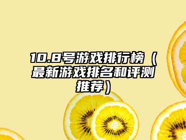10.8号游戏排行榜（最新游戏排名和评测推荐）