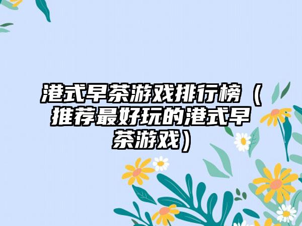港式早茶游戏排行榜（推荐最好玩的港式早茶游戏）