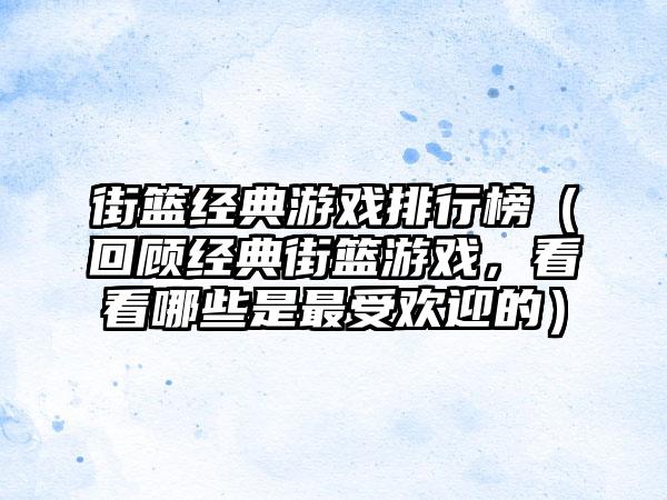 街篮经典游戏排行榜（回顾经典街篮游戏，看看哪些是最受欢迎的）