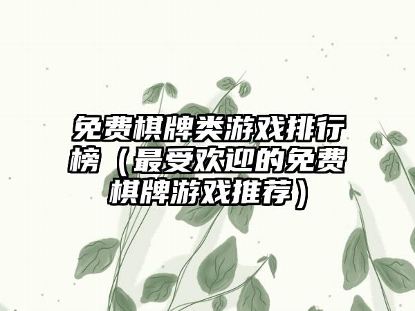 免费棋牌类游戏排行榜（最受欢迎的免费棋牌游戏推荐）