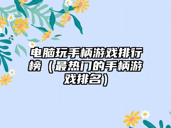 电脑玩手柄游戏排行榜（最热门的手柄游戏排名）