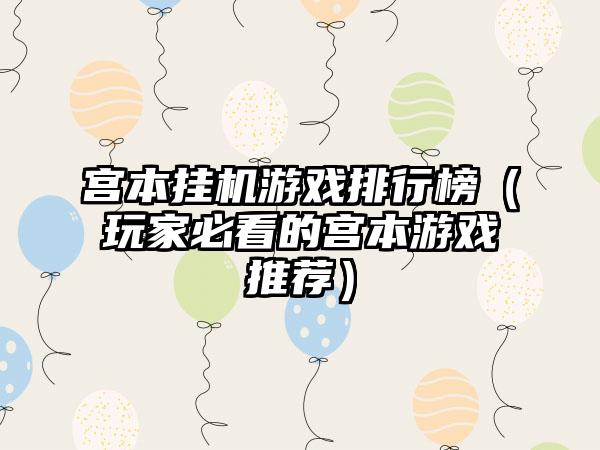 宫本挂机游戏排行榜（玩家必看的宫本游戏推荐）