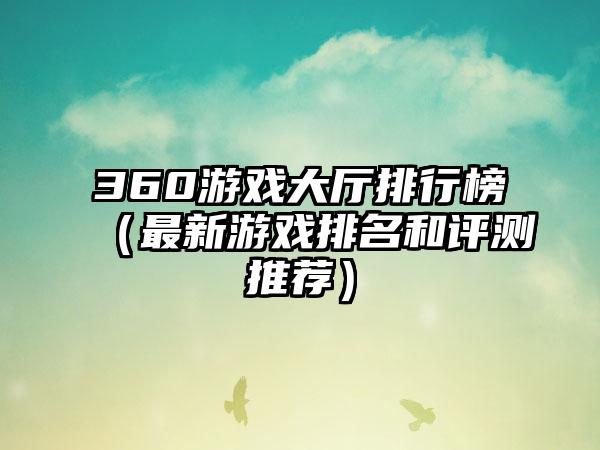 360游戏大厅排行榜（最新游戏排名和评测推荐）