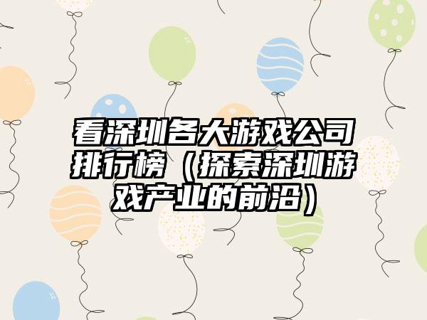 看深圳各大游戏公司排行榜（探索深圳游戏产业的前沿）