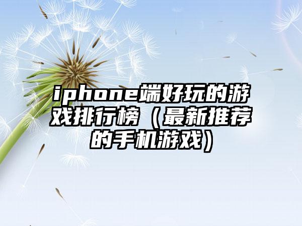 iphone端好玩的游戏排行榜（最新推荐的手机游戏）