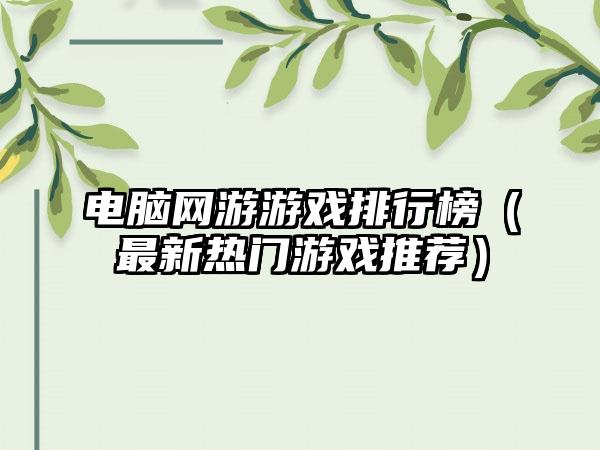 电脑网游游戏排行榜（最新热门游戏推荐）