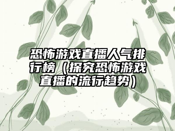 恐怖游戏直播人气排行榜（探究恐怖游戏直播的流行趋势）