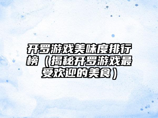 开罗游戏美味度排行榜（揭秘开罗游戏最受欢迎的美食）