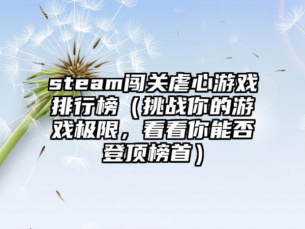 steam闯关虐心游戏排行榜（挑战你的游戏极限，看看你能否登顶榜首）