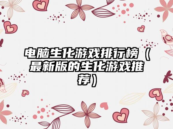 电脑生化游戏排行榜（最新版的生化游戏推荐）