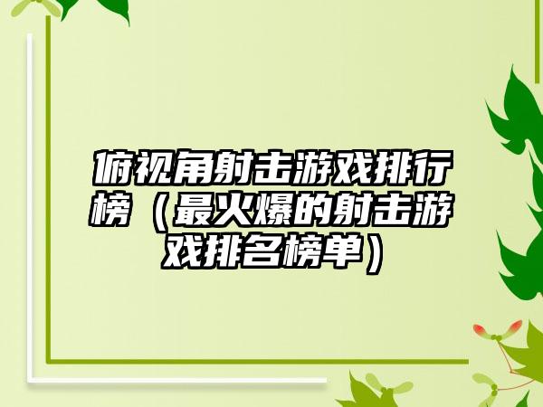 俯视角射击游戏排行榜（最火爆的射击游戏排名榜单）